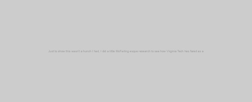 Just to show this wasn’t a hunch I had, I did a little McFarling esque research to see how Virginia Tech has fared as a